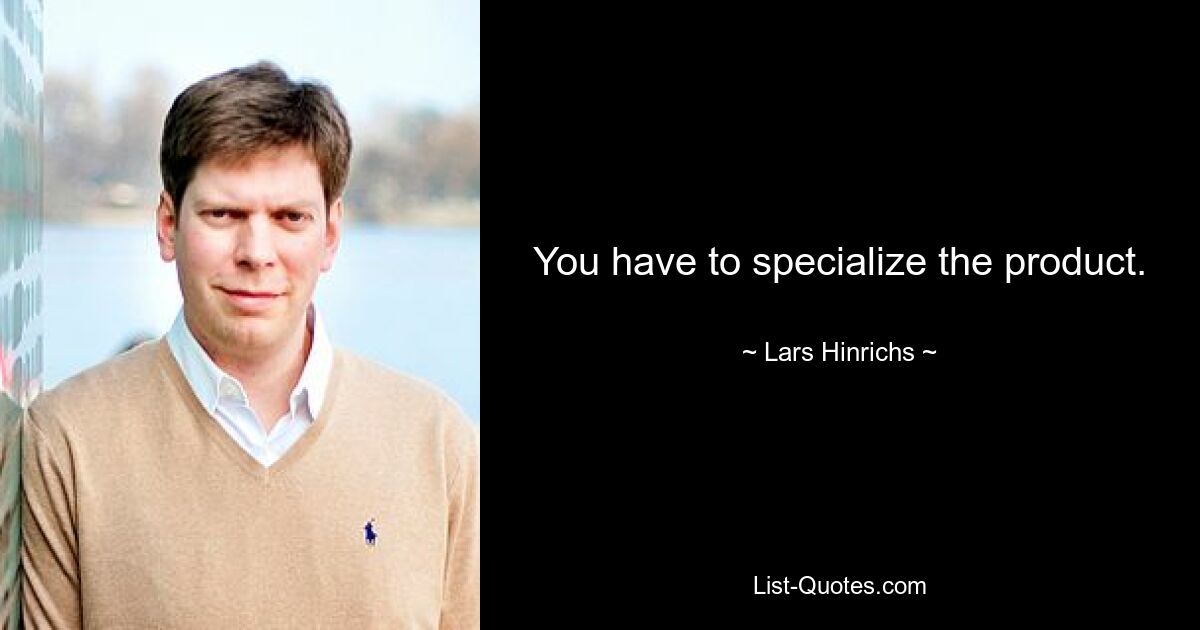 You have to specialize the product. — © Lars Hinrichs