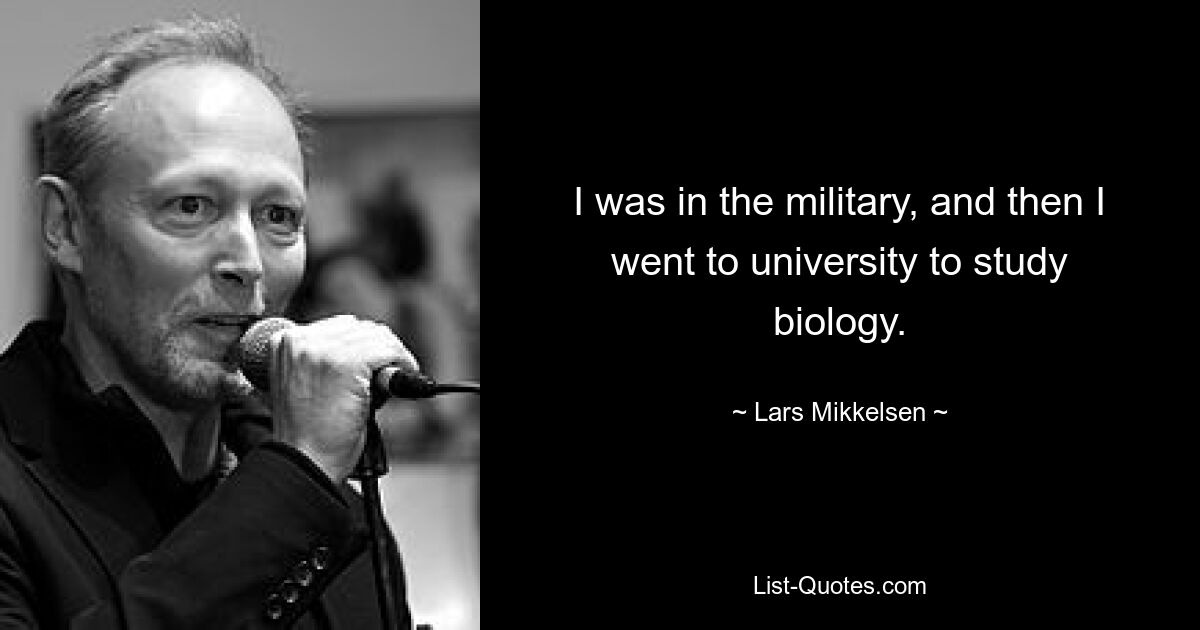 I was in the military, and then I went to university to study biology. — © Lars Mikkelsen