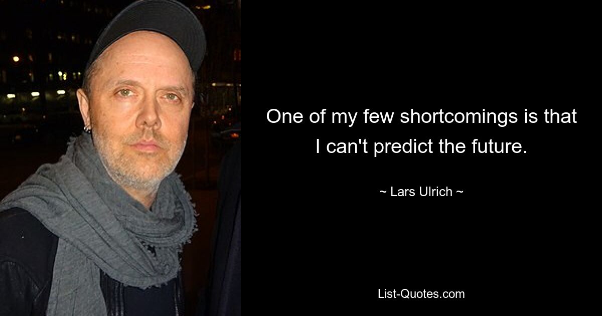 One of my few shortcomings is that I can't predict the future. — © Lars Ulrich