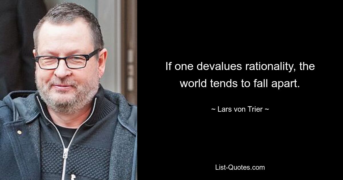 If one devalues rationality, the world tends to fall apart. — © Lars von Trier