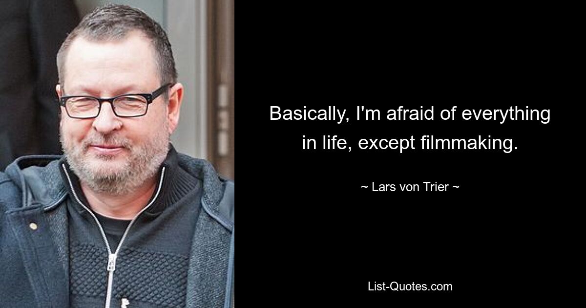 Basically, I'm afraid of everything in life, except filmmaking. — © Lars von Trier