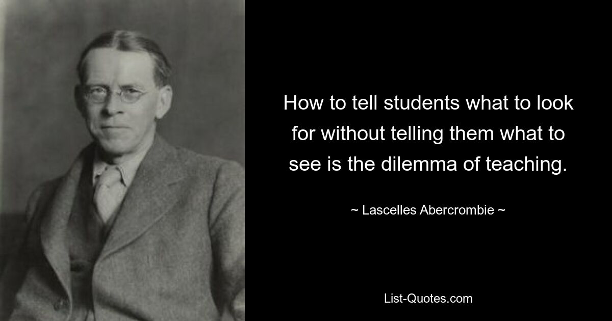 Как сказать учащимся, что искать, не говоря им, что смотреть, — вот дилемма преподавания. — © Ласселлес Аберкромби 