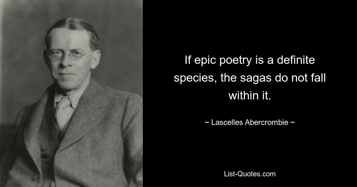 If epic poetry is a definite species, the sagas do not fall within it. — © Lascelles Abercrombie