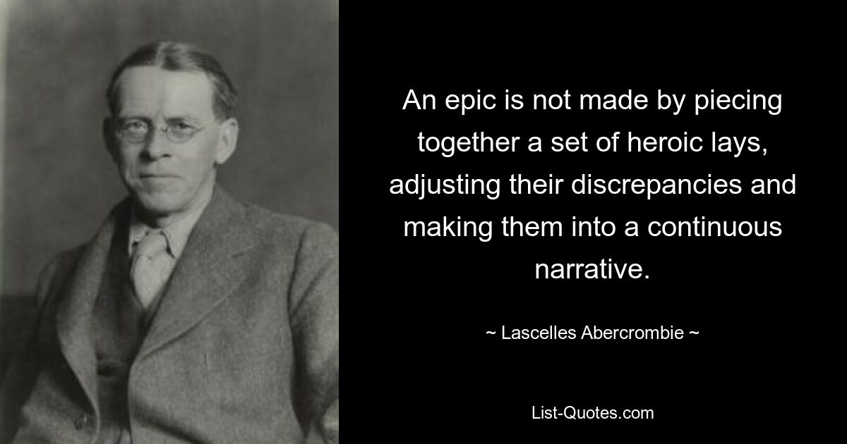 Эпос не создается путем соединения набора героических песнопений, сглаживания их несоответствий и превращения их в непрерывное повествование. — © Ласселлес Аберкромби