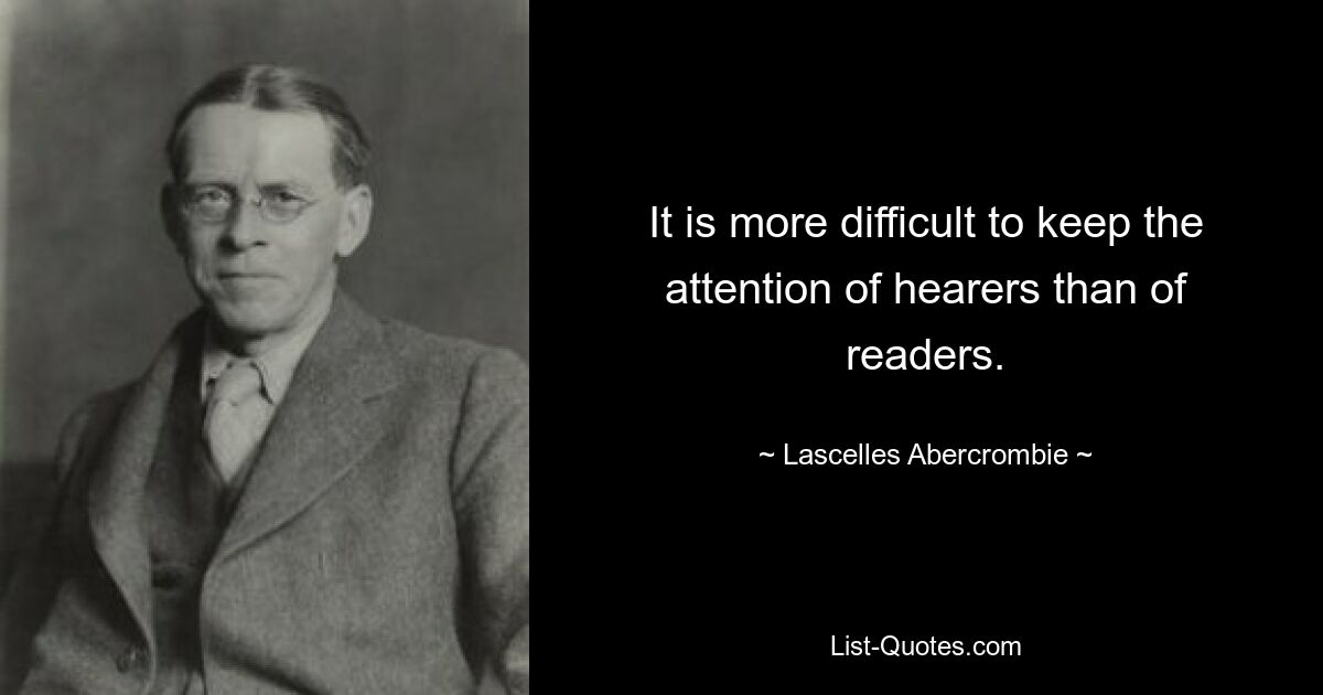 It is more difficult to keep the attention of hearers than of readers. — © Lascelles Abercrombie