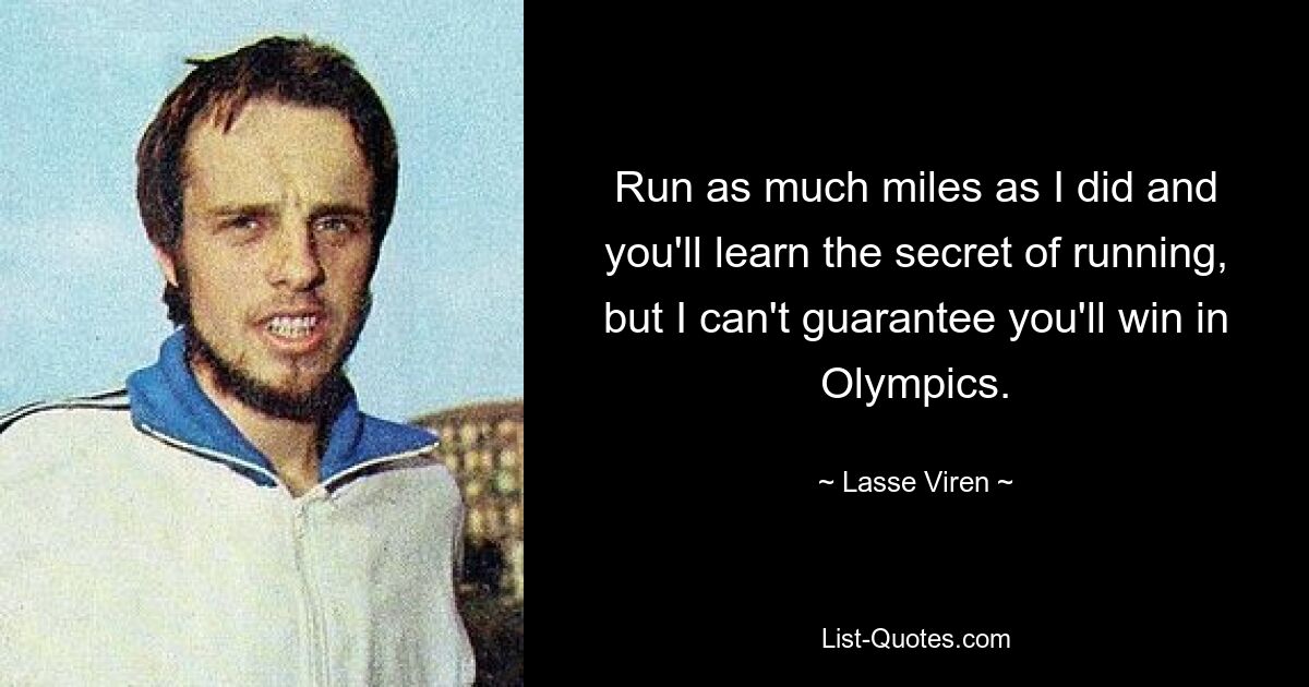 Run as much miles as I did and you'll learn the secret of running, but I can't guarantee you'll win in Olympics. — © Lasse Viren