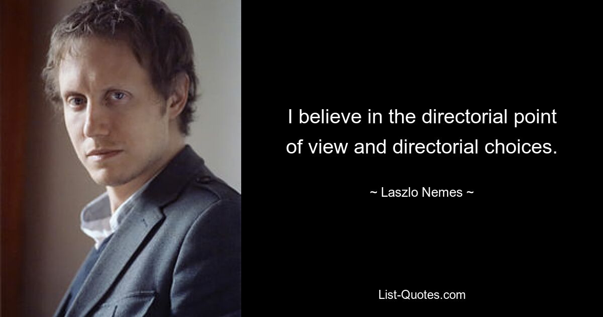 I believe in the directorial point of view and directorial choices. — © Laszlo Nemes