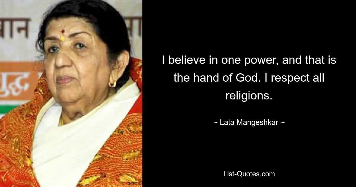 I believe in one power, and that is the hand of God. I respect all religions. — © Lata Mangeshkar