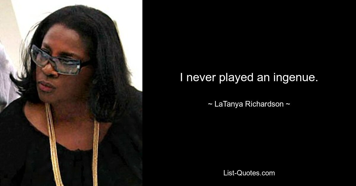 I never played an ingenue. — © LaTanya Richardson