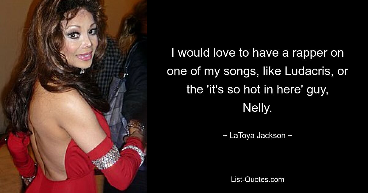 I would love to have a rapper on one of my songs, like Ludacris, or the 'it's so hot in here' guy, Nelly. — © LaToya Jackson