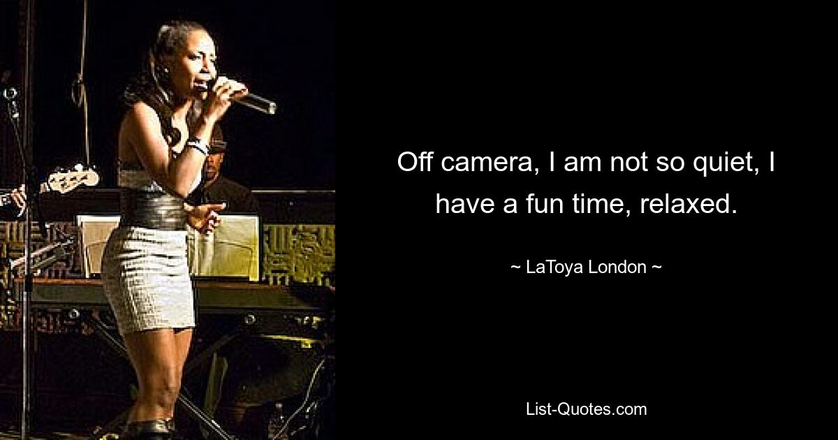 Off camera, I am not so quiet, I have a fun time, relaxed. — © LaToya London