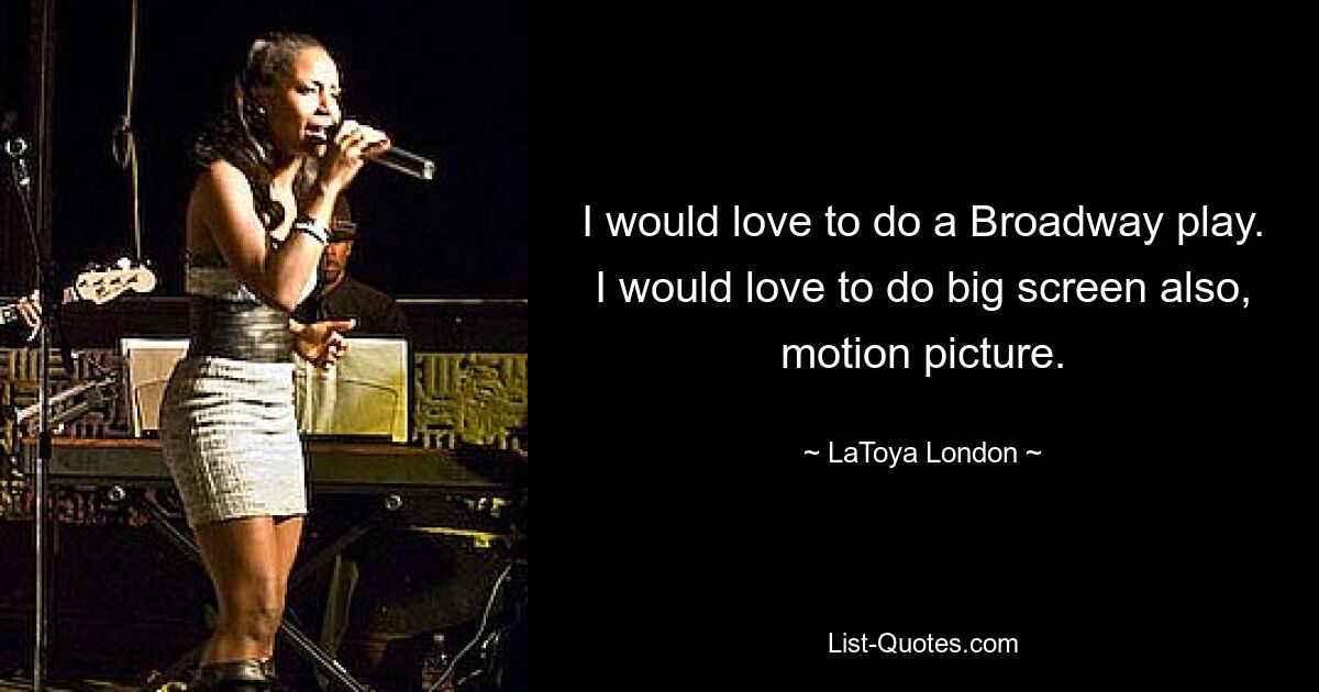 I would love to do a Broadway play. I would love to do big screen also, motion picture. — © LaToya London