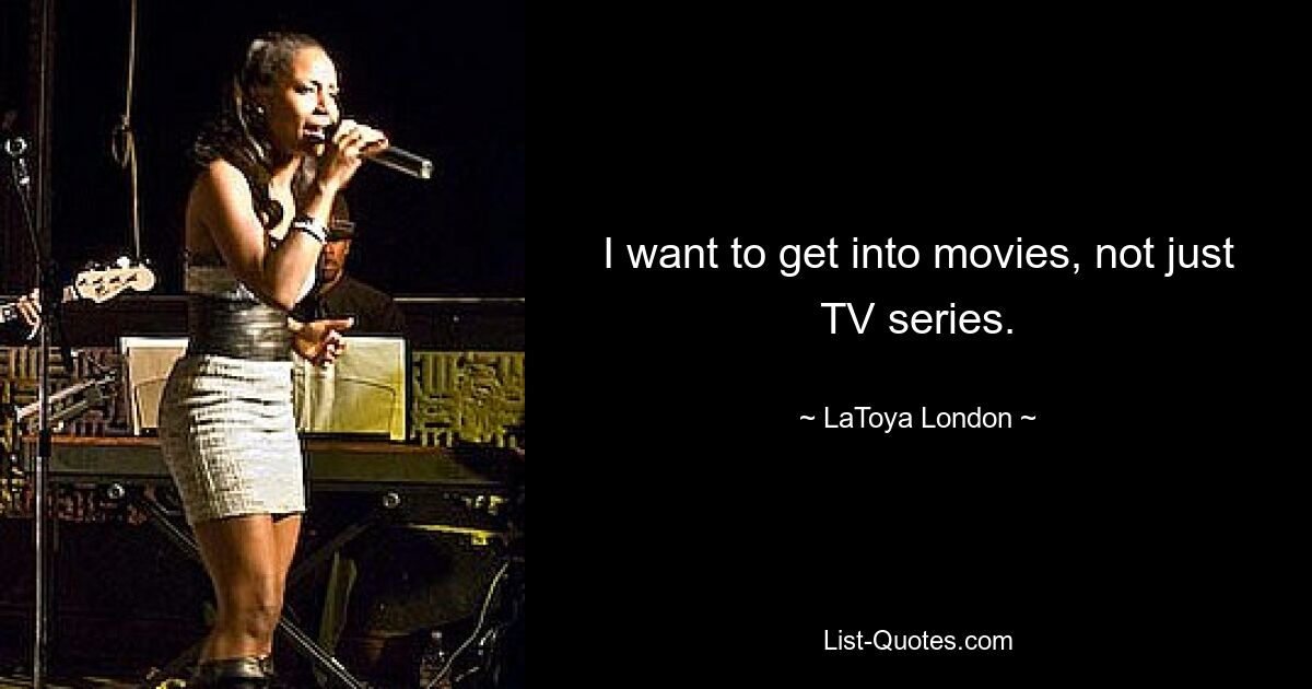 I want to get into movies, not just TV series. — © LaToya London