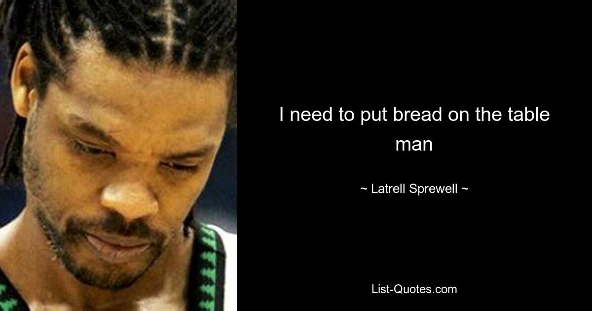 I need to put bread on the table man — © Latrell Sprewell