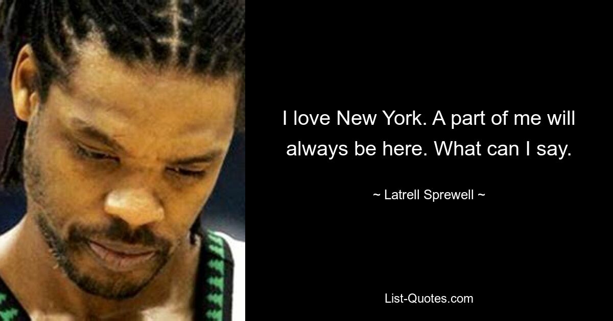 I love New York. A part of me will always be here. What can I say. — © Latrell Sprewell