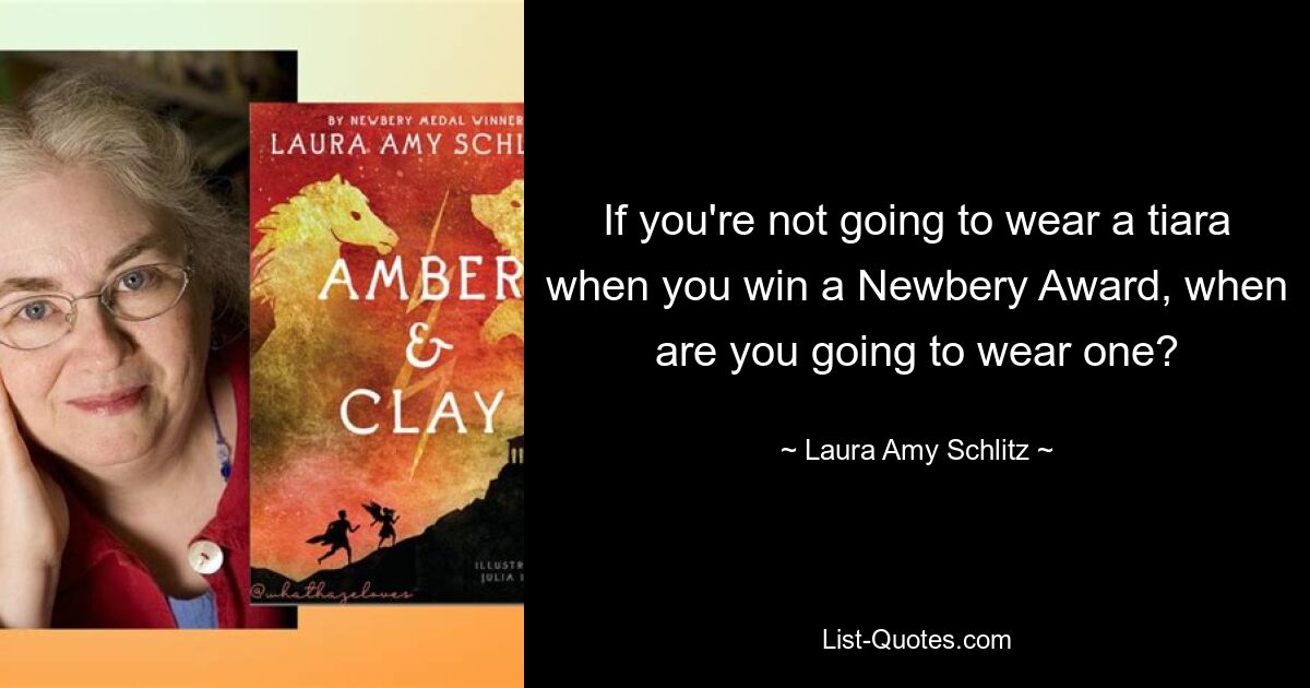 If you're not going to wear a tiara when you win a Newbery Award, when are you going to wear one? — © Laura Amy Schlitz