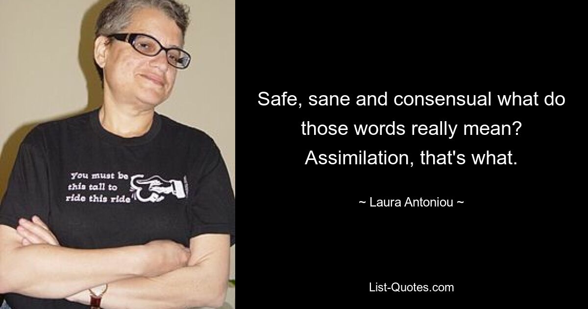 Safe, sane and consensual what do those words really mean? Assimilation, that's what. — © Laura Antoniou