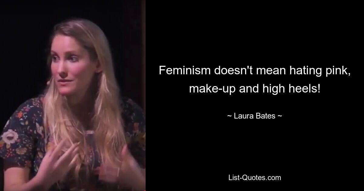 Feminism doesn't mean hating pink, make-up and high heels! — © Laura Bates