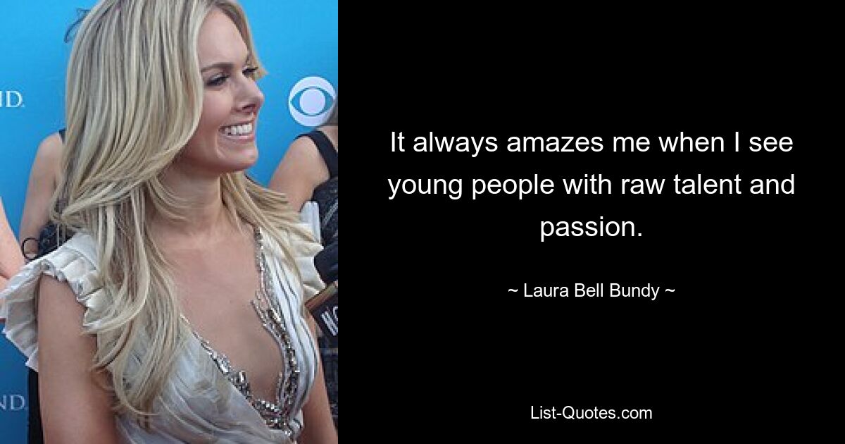 It always amazes me when I see young people with raw talent and passion. — © Laura Bell Bundy