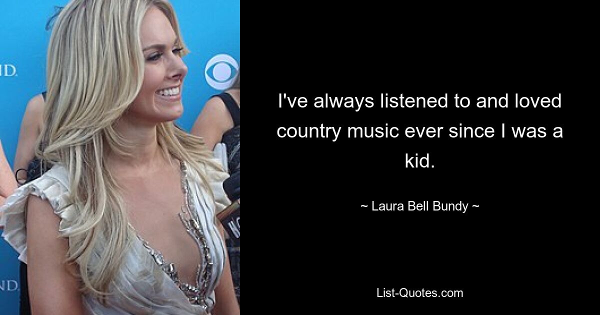 I've always listened to and loved country music ever since I was a kid. — © Laura Bell Bundy