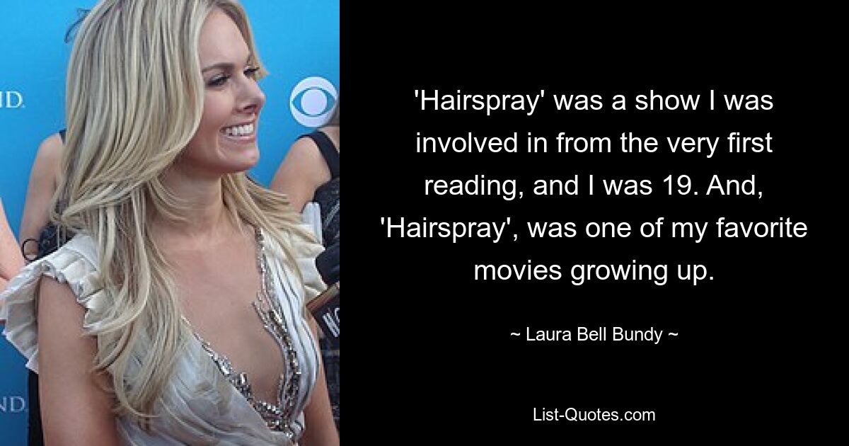 „Hairspray“ war eine Serie, in der ich von der ersten Lektüre an dabei war, und ich war 19. Und „Hairspray“ war einer meiner Lieblingsfilme als Kind. — © Laura Bell Bundy 