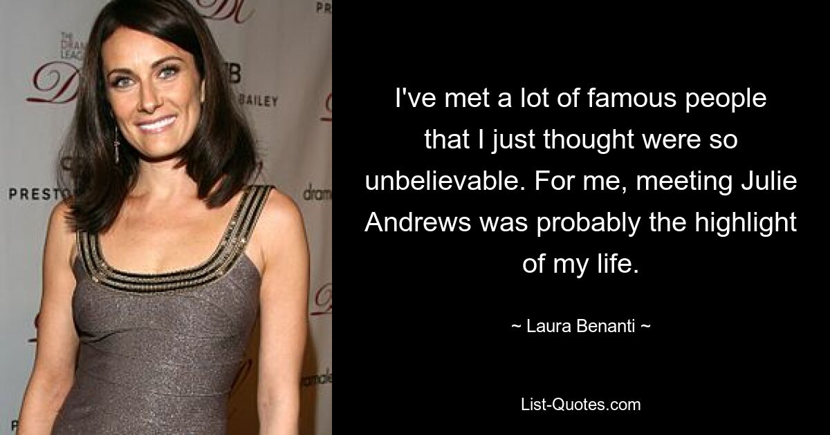 I've met a lot of famous people that I just thought were so unbelievable. For me, meeting Julie Andrews was probably the highlight of my life. — © Laura Benanti