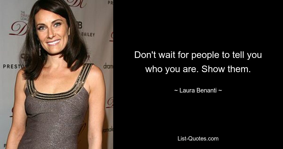 Don't wait for people to tell you who you are. Show them. — © Laura Benanti