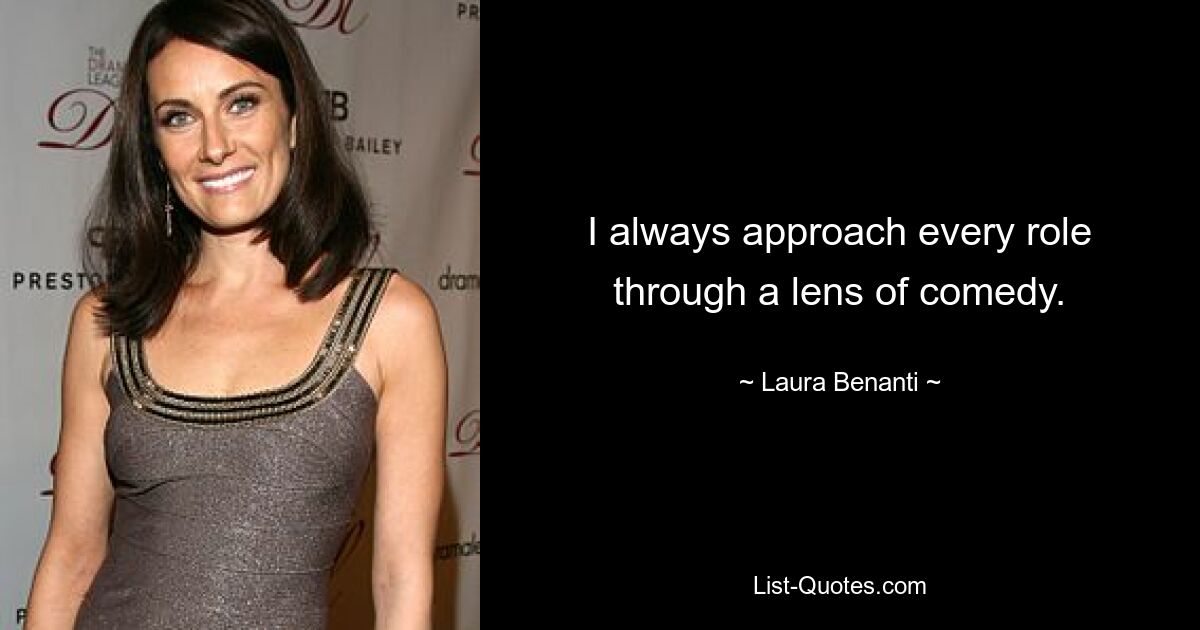 I always approach every role through a lens of comedy. — © Laura Benanti