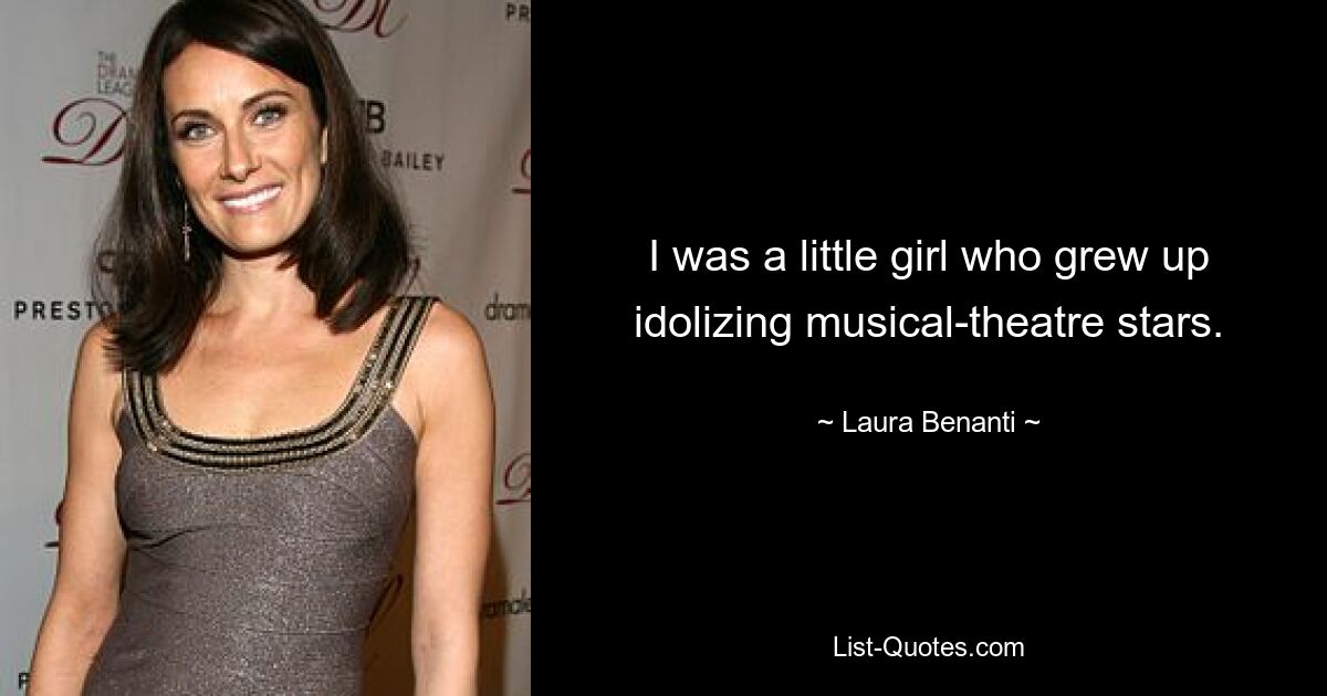 I was a little girl who grew up idolizing musical-theatre stars. — © Laura Benanti