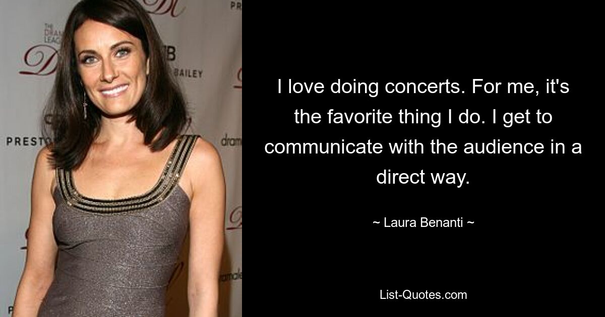 I love doing concerts. For me, it's the favorite thing I do. I get to communicate with the audience in a direct way. — © Laura Benanti