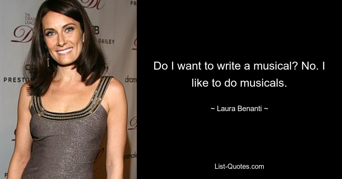 Do I want to write a musical? No. I like to do musicals. — © Laura Benanti