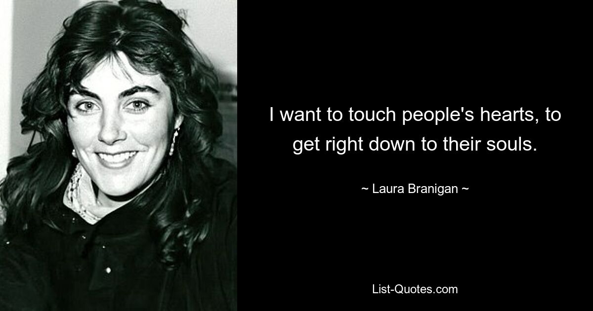 I want to touch people's hearts, to get right down to their souls. — © Laura Branigan