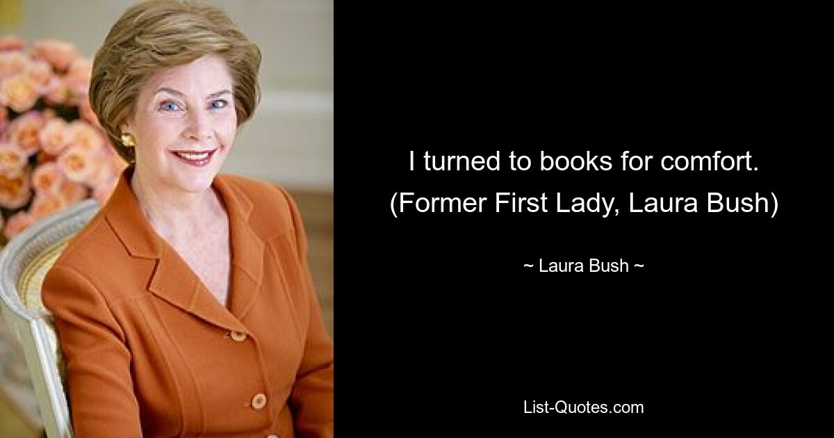 I turned to books for comfort. (Former First Lady, Laura Bush) — © Laura Bush