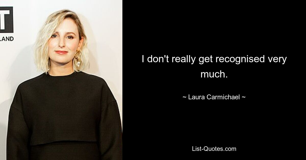 I don't really get recognised very much. — © Laura Carmichael