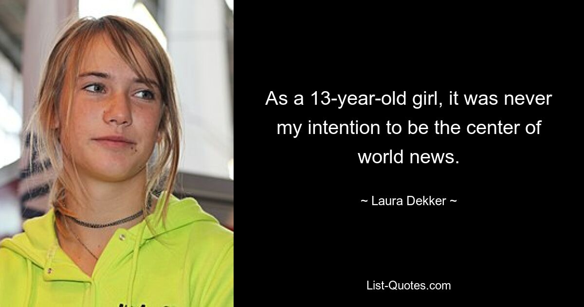 As a 13-year-old girl, it was never my intention to be the center of world news. — © Laura Dekker