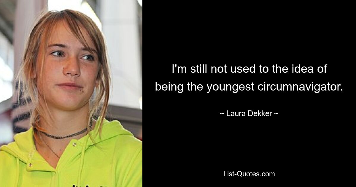 I'm still not used to the idea of being the youngest circumnavigator. — © Laura Dekker