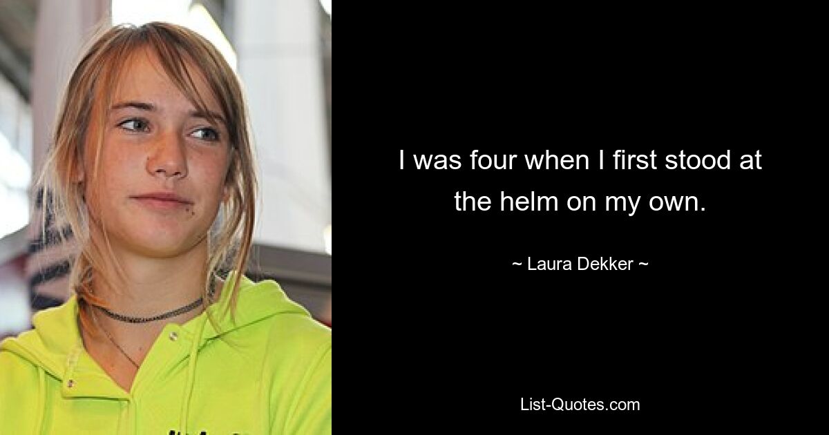 I was four when I first stood at the helm on my own. — © Laura Dekker