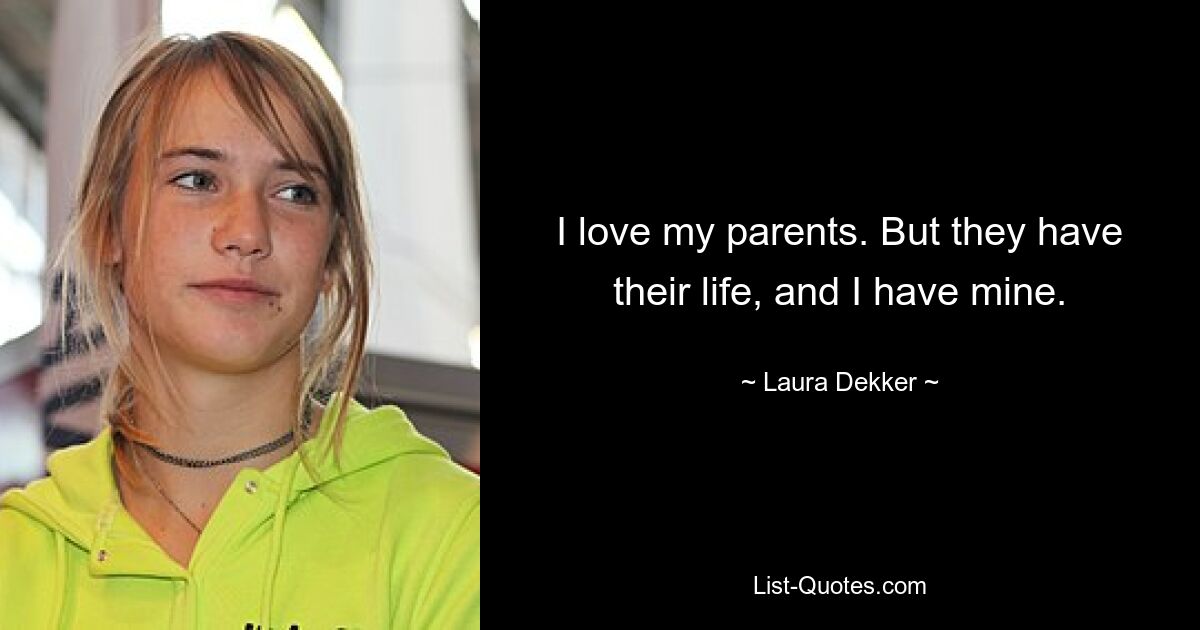 I love my parents. But they have their life, and I have mine. — © Laura Dekker