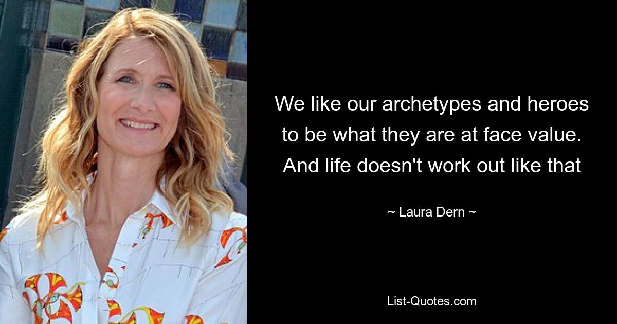 We like our archetypes and heroes to be what they are at face value. And life doesn't work out like that — © Laura Dern