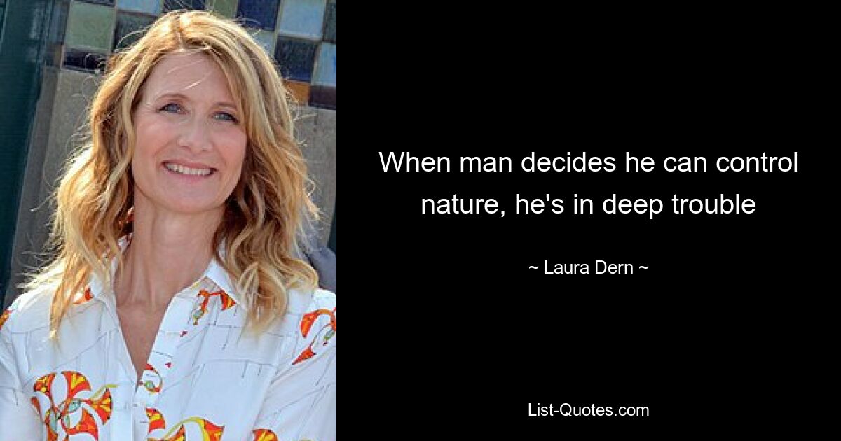 When man decides he can control nature, he's in deep trouble — © Laura Dern