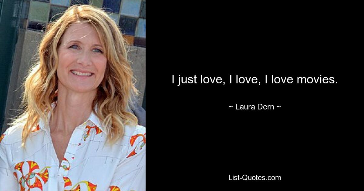 I just love, I love, I love movies. — © Laura Dern