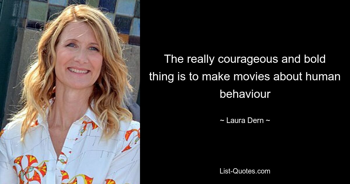 The really courageous and bold thing is to make movies about human behaviour — © Laura Dern