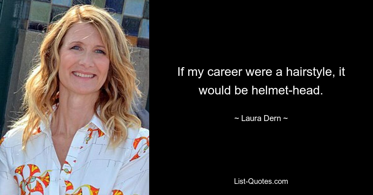 If my career were a hairstyle, it would be helmet-head. — © Laura Dern