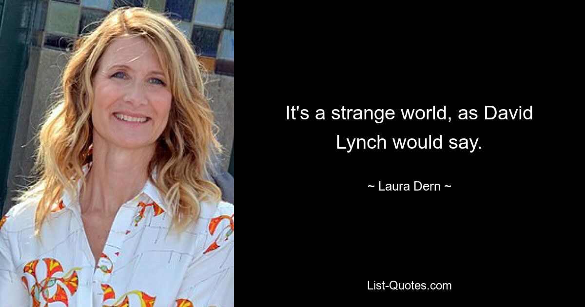 Es ist eine seltsame Welt, wie David Lynch sagen würde. — © Laura Dern 