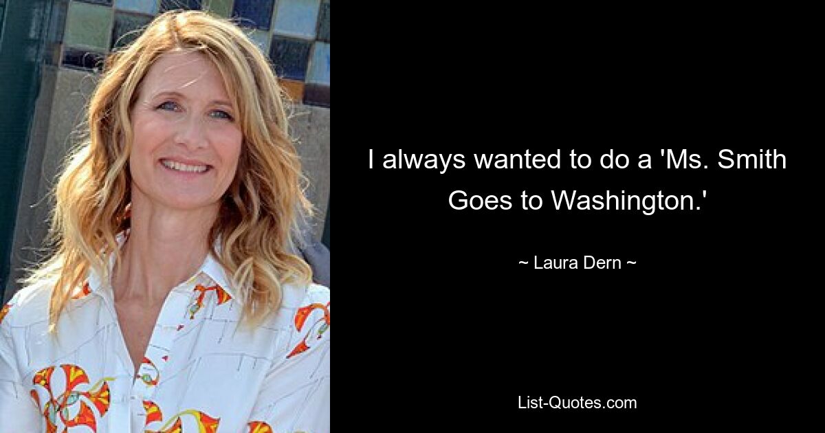 I always wanted to do a 'Ms. Smith Goes to Washington.' — © Laura Dern