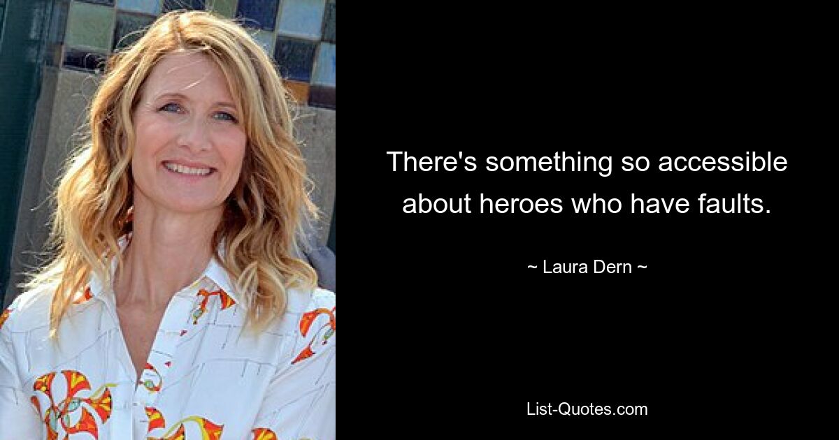 There's something so accessible about heroes who have faults. — © Laura Dern