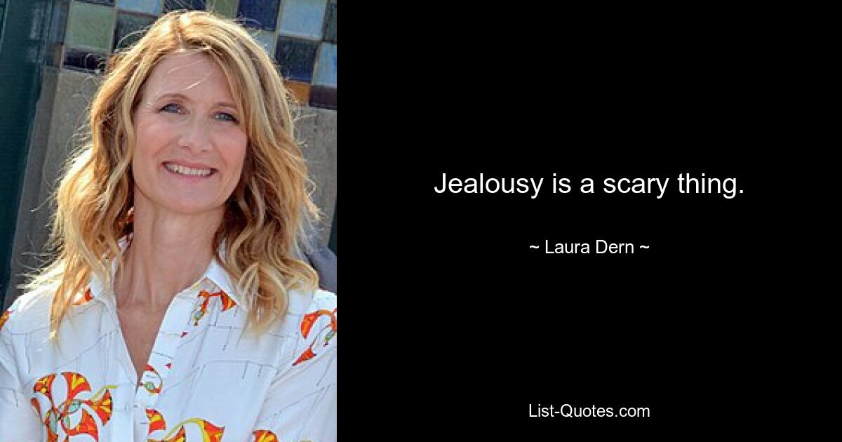 Jealousy is a scary thing. — © Laura Dern