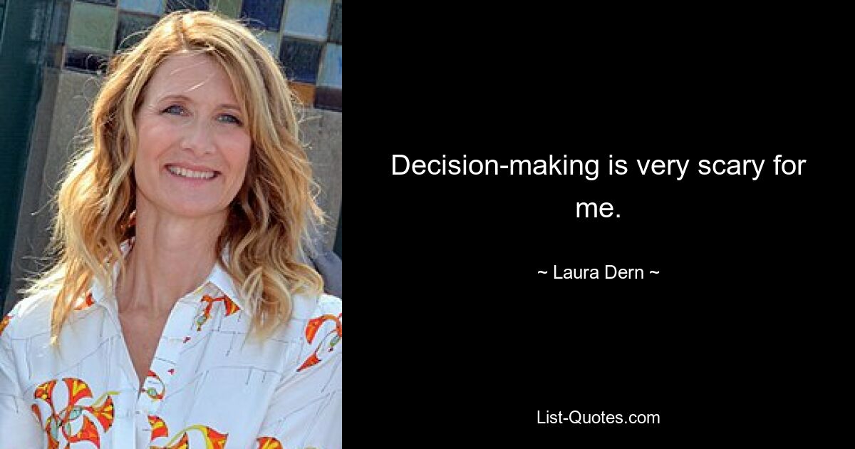 Decision-making is very scary for me. — © Laura Dern