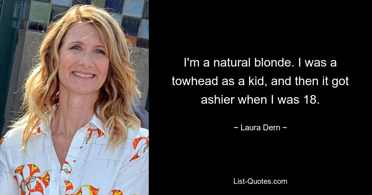 I'm a natural blonde. I was a towhead as a kid, and then it got ashier when I was 18. — © Laura Dern