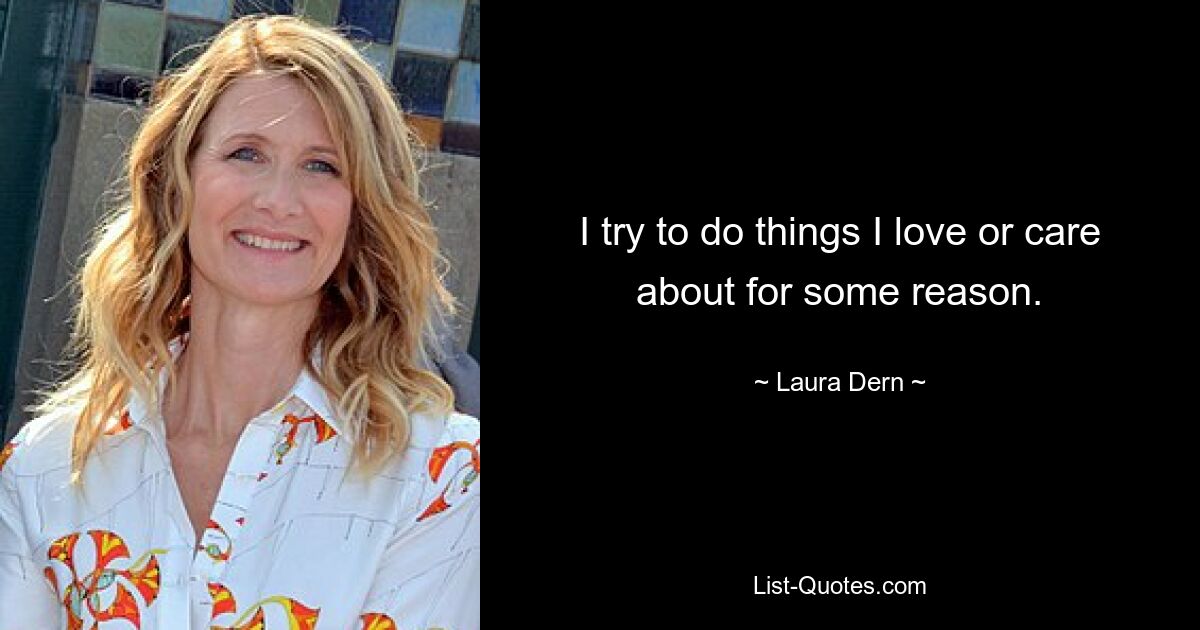 I try to do things I love or care about for some reason. — © Laura Dern